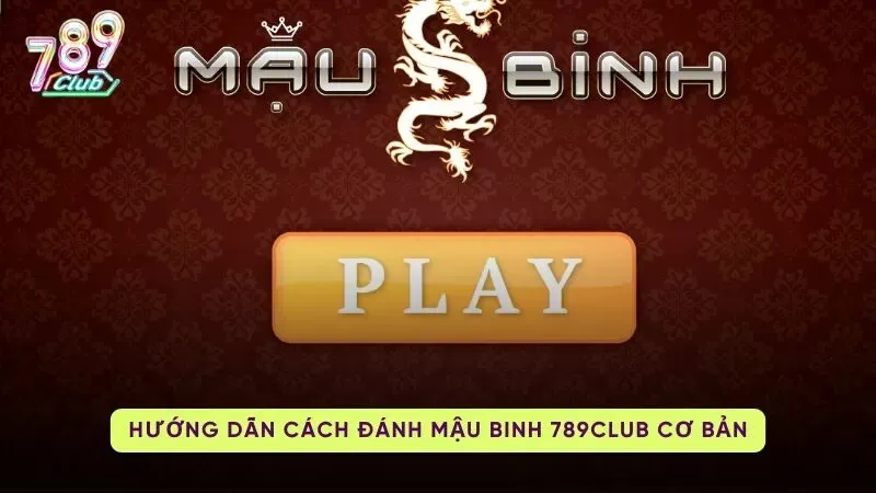 Cách chơi Mậu Binh 789Club cho người mới bắt đầu