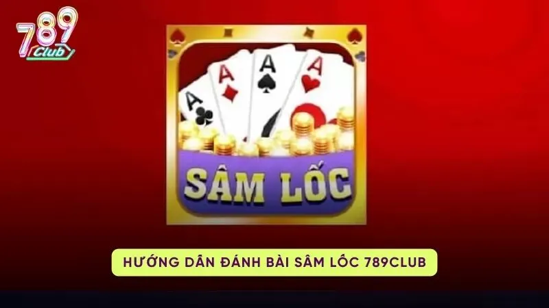 Hướng dẫn cách chơi Sâm Lốc 789Club