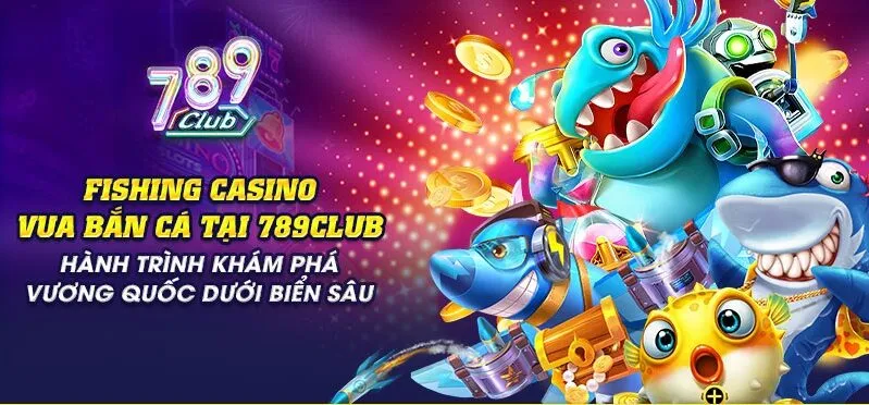 Trải Ngiệm Fishing Casino Vua bắn cá 789Club